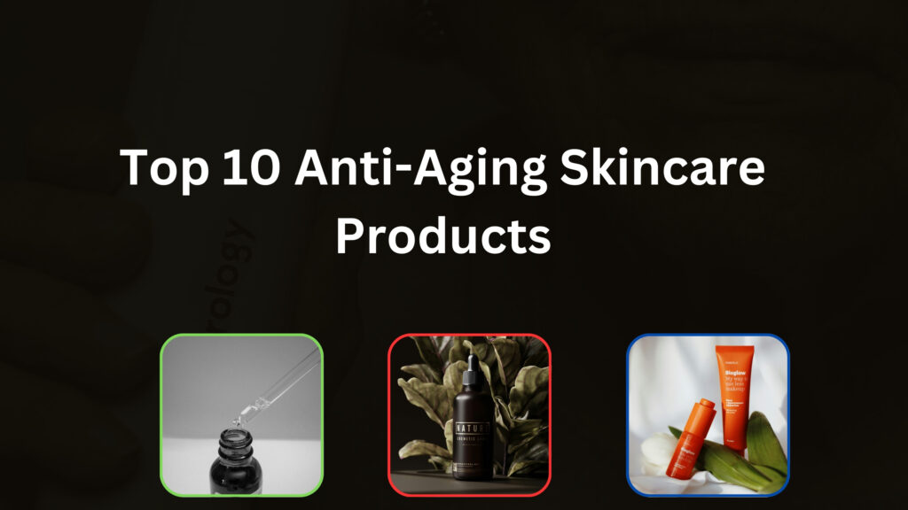 Top 10 Anti-Aging Skincare Products You Need to Try in 2025