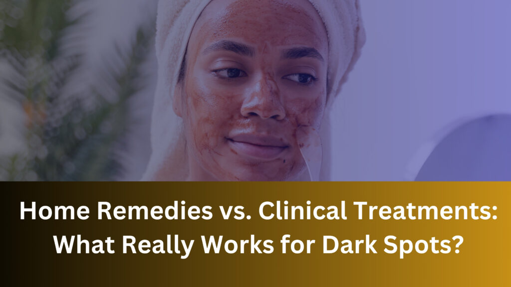 Home Remedies vs. Clinical Treatments: What Really Works for Dark Spots?