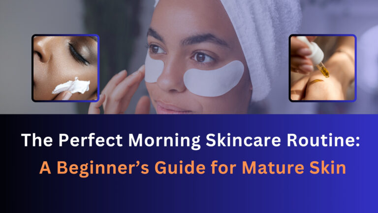 The Perfect Morning Skincare Routine: A Beginner’s Guide for Mature Skin