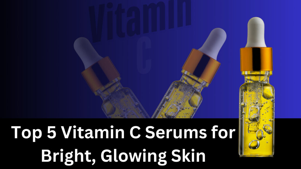 Top 5 Vitamin C Serums for Bright, Glowing Skin